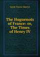 The Huguenots of France: or, The Times of Henry IV, Sarah Towne Martyn 