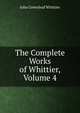 The Complete Works of Whittier, Volume 4, John Greenleaf Whittier 