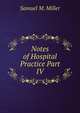 Notes of Hospital Practice Part IV, Samuel M. Miller 