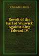 Revolt of the Earl of Warwick Against King Edward IV, John Allen Giles 
