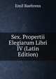 Sex. Propertii Elegiarum Libri IV (Latin Edition), Emil Baehrens 
