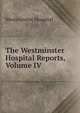 The Westminster Hospital Reports, Volume IV, Westminster Hospital 