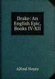 Drake: An English Epic, Books IV-XII, Alfred Noyes 