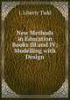 New Methods in Education Books III and IV; Modelling with Design, J. Liberty Tadd 