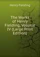 The Works of Henry Fielding, Volume IV (Large Print Edition), Henry Fielding 
