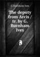 The deputy from Arcis /tr. by G. Burnham Ives, G Burnhom Ives 