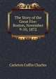 The Story of the Great Fire: Boston, November 9-10, 1872, Carleton Coffin Charles 