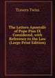 The Letters Apostolic of Pope Pius IX Considered, with Reference to the Law (Large Print Edition), Travers Twiss 