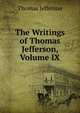 The Writings of Thomas Jefferson, Volume IX, Thomas Jefferson 