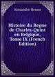 Histoire du Regne de Charles-Quint en Belgique, Tome IX (French Edition), Alexandre Henne 