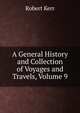 A General History and Collection of Voyages and Travels, Volume 9, Robert Kerr 