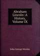 Abraham Lincoln: A History, Volume IX, John George Nicolay 
