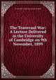 The Transvaal War: A Lecture Delivered in the University of Cambridge on 9th November, 1899, YA Pamphlet Collection (Librar Westlake 