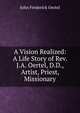 A Vision Realized: A Life Story of Rev. J.A. Oertel, D.D., Artist, Priest, Missionary, John Frederick Oertel 