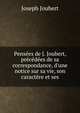 Pens?es de J. Joubert, pr?c?d?es de sa correspondance, d'une notice sur sa vie, son caract?re et ses, Joseph Joubert 