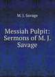 Messiah Pulpit: Sermons of M. J. Savage, M. J. Savage 