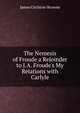 The Nemesis of Froude a Rejoinder to J.A. Froude's My Relations with Carlyle, James Crichton-Browne 