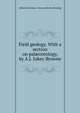 Field geology. With a section on pal?ontology, by A.J. Jukes-Browne, Alfred John Jukes- Browne Henry Penning 