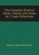 The Complete Poetical Works. Edited with Notes by J. Logie Robertson, James Logie Robertson 