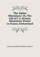 The Alpine Missionary: Or, The Life of J. L. Rostan, Missionary-Pastor in France, Switzerland, Jean Louis Rostan Matthieu Lelievre 