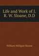 Life and Work of J.R. W. Sloane, D.D., Sloane, William Milligan, 1850-1928 