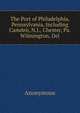 The Port of Philadelphia, Pennsylvania, Including Camden, N.J., Chester, Pa. Wilmington, Del., Heinrich Kretschmayr 