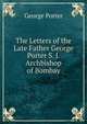 The Letters of the Late Father George Porter S. J. Archbishop of Bombay, George Porter 