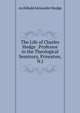 The Life of Charles Hodge . Professor in the Theological Seminary, Princeton, N.J., Archibald Alexander Hodge 