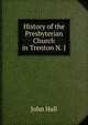 History of the Presbyterian Church in Trenton N. J., John Hall 
