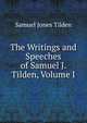 The Writings and Speeches of Samuel J. Tilden, Volume I, Samuel Jones Tilden 