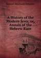 A History of the Modern Jews; or, Annals of the Hebrew Race, Samuel Mosheim Smucker 