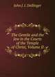 The Gentile and the Jew in the Courts of the Temple of Christ, Volume II, John J. I. Dollinger 
