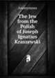 The Jew from the Polish of Joseph Ignatius Kraszewski, Heinrich Kretschmayr 