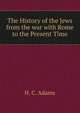 The History of the Jews from the war with Rome to the Present Time, H. C. Adams 