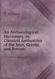 An Archaeological Dictionary, or, Classical Antiquities of the Jews, Greeks, and Roman, T. Wilson 