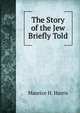 The Story of the Jew Briefly Told, Maurice H. Harris 