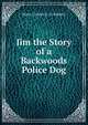 Jim the Story of a Backwoods Police Dog, Major Charles G. D. Roberts 