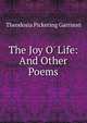 The Joy O' Life: And Other Poems, Theodosia Pickering Garrison 