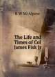 The Life and Times of Col James Fisk Jr, R W McAlpine 
