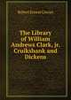 The Library of William Andrews Clark, jr. Cruikshank and Dickens, Robert Ernest Cowan 