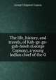 The life, history, and travels, of Kah-ge-ga-gah-bowh (George Copway), a young Indian chief of the O, George Chippewa Copway 