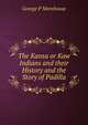 The Kansa or Kaw Indians and their History and the Story of Padilla, George P Morehouse 