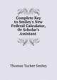 Complete Key to Smiley's New Federal Calculator, Or Scholar's Assistant ., Thomas Tucker Smiley 