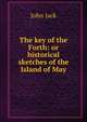 The key of the Forth: or historical sketches of the Island of May., John Jack 