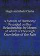 A System of Harmony: Founded on Key Relationship, by Means of which a Thorough Knowledge of the Rule, Hugh Archibald Clarke 