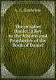 The prophet Daniel: a Key to the Visions and Prophecies of the Book of Daniel, Gaebelein, Arno Clemens 