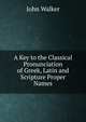 A Key to the Classical Pronunciation of Greek, Latin and Scripture Proper Names, Walker, John 