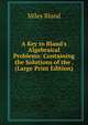 A Key to Bland's Algebraical Problems: Containing the Solutions of the . (Large Print Edition), Miles Bland 