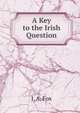 A Key to the Irish Question, J. A. Fox 
