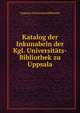 Katalog der Inkunabeln der Kgl. Universitats-Bibliothek zu Uppsala, Uppsala Universitetsbibliotek 